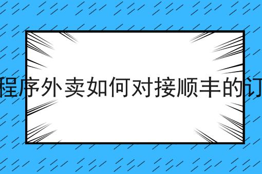 小程序外卖如何对接顺丰的订单