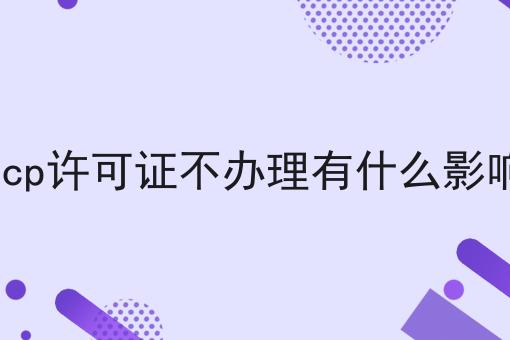 icp许可证不办理有什么影响