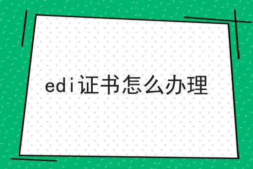 edi证书怎么办理，需要准备这些材料！