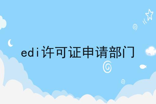 edi许可证申请部门 edi许可证申请部门