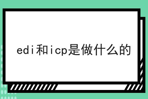 edi和icp是做什么的，小白看过来！