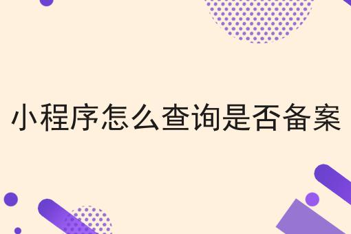 小程序怎么查询是否备案，需要注意这几点！