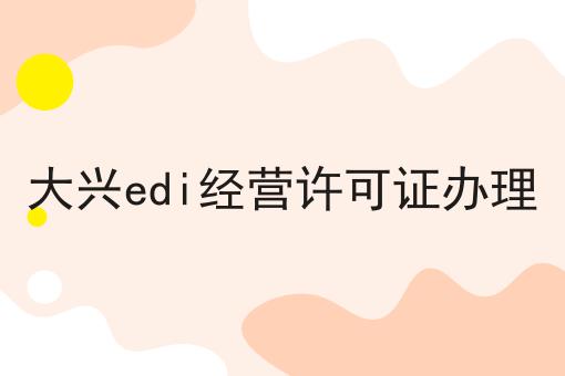 大兴edi经营许可证办理 大兴edi经营许可证办理