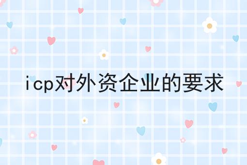 关于icp对外资企业的要求，你可能还不知道