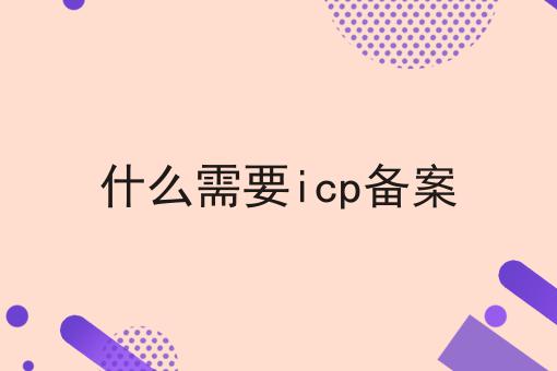 什么需要icp备案，有什么作用？