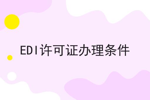 EDI许可证办理条件 EDI许可证办理条件
