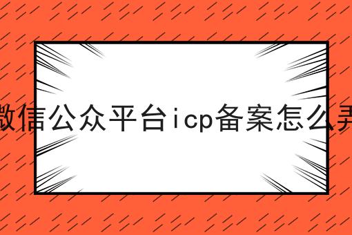 微信公众平台icp备案怎么弄