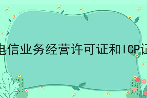 增值电信业务经营许可证和ICP证区别