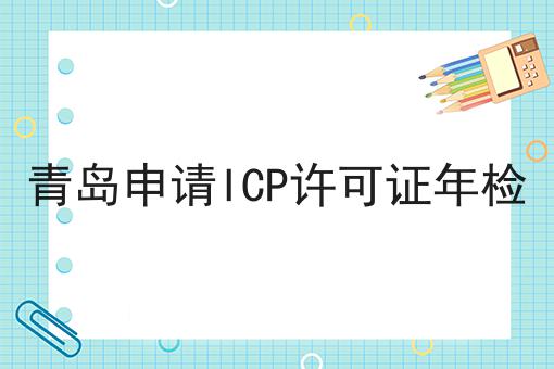 青岛申请ICP许可证年检 青岛申请ICP许可证年检