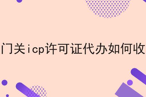 铁门关icp许可证代办如何收费 铁门关icp许可证代办如何收费