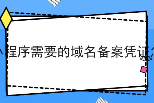 微信小程序需要的域名备案凭证怎么找