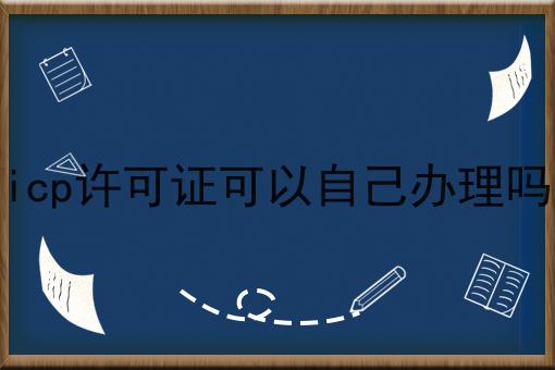 icp许可证可以自己办理吗