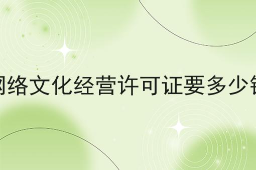 网络文化经营许可证要多少钱，需要具备什么条件?