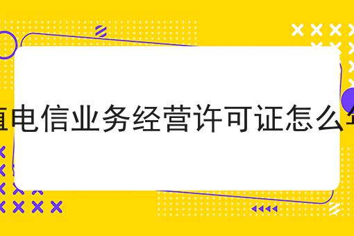 增值电信业务经营许可证怎么年检