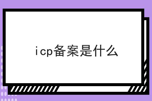 icp备案是什么 icp备案是什么