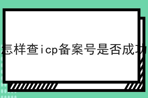 怎样查icp备案号是否成功 怎样查icp备案号是否成功