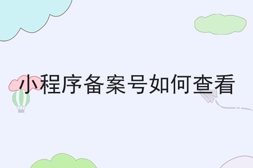 小程序备案号如何查看 小程序备案号如何查看