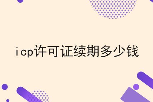 你敢相信吗？icp许可证续期多少钱竟然这么简单！