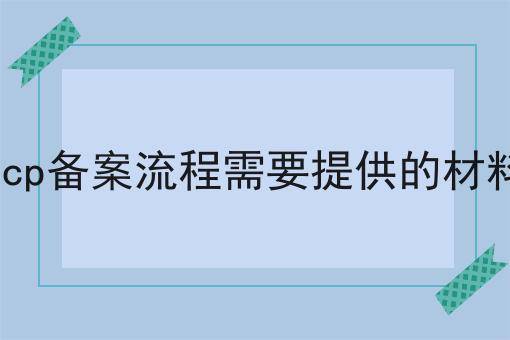 icp备案流程需要提供的材料