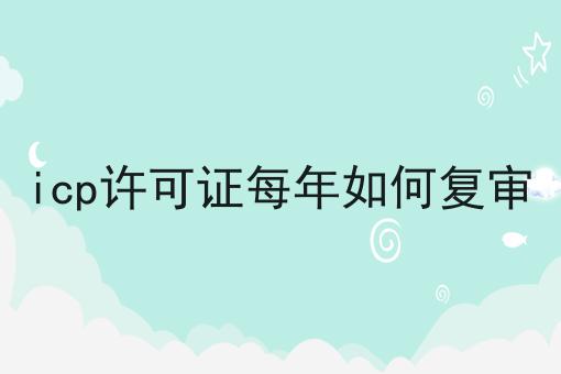 icp许可证每年如何复审