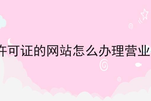 最新分享没有icp许可证的网站怎么办理营业执照注册