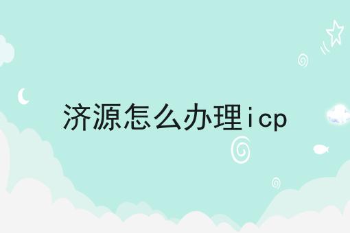 济源怎么办理icp 济源怎么办理icp