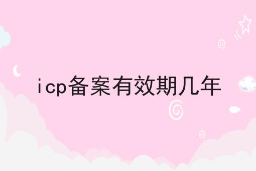 icp备案有效期几年