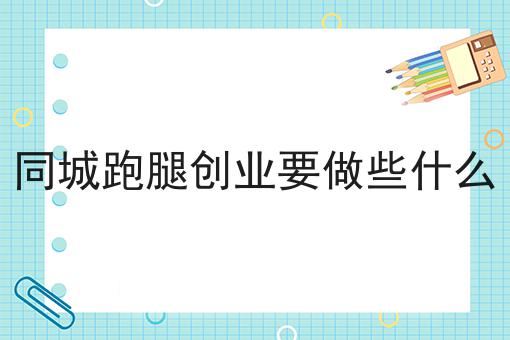 如何做好同城跑腿创业要做些什么？成功经验大分享！
