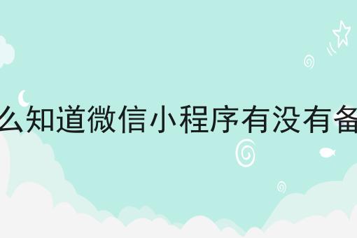 怎么知道微信小程序有没有备案 怎么知道微信小程序有没有备案