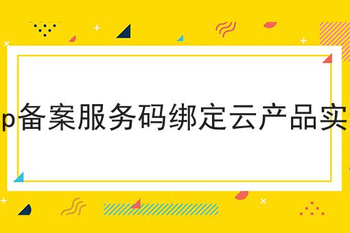 如何做好icp备案服务码绑定云产品实例？成功经验大分享！