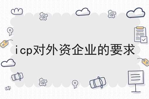 icp对外资企业的要求，需要具备什么条件?
