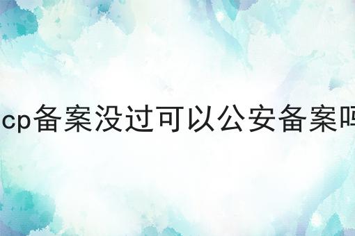 icp备案没过可以公安备案吗，方法在这里