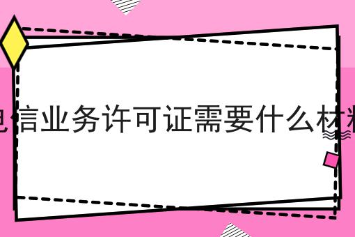 增值电信业务许可证需要什么材料办理