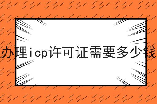 办理icp许可证需要多少钱