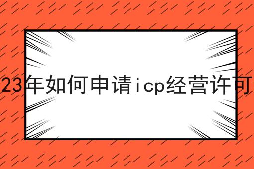 2023年如何申请icp经营许可证