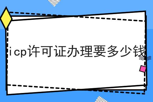 icp许可证办理要多少钱