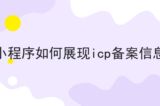 小程序如何展现icp备案信息，具体详细条件！