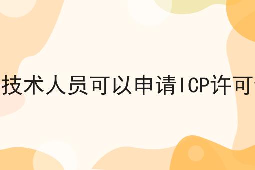 如何做好没有技术人员可以申请ICP许可证吗?私藏干货全分享