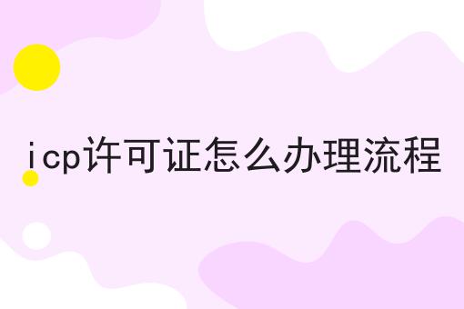icp许可证怎么办理流程 icp许可证怎么办理流程