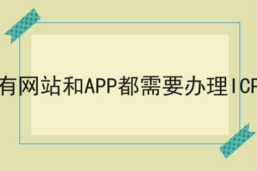 所有网站和APP都需要办理ICP吗，不信你试试？