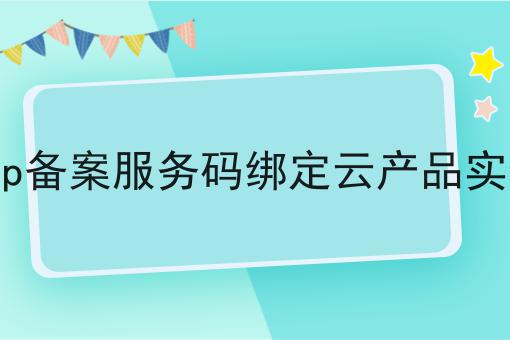 icp备案服务码绑定云产品实例为什么如此火爆？一分钟告诉你！
