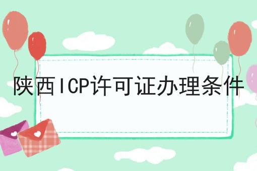 陕西ICP许可证办理条件 陕西ICP许可证办理条件
