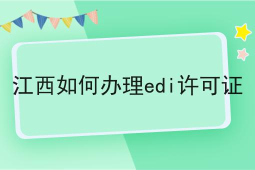 江西如何办理edi许可证分享，看完让你茅塞顿开！