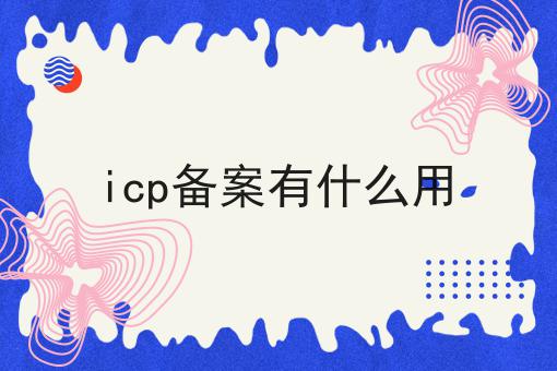 icp备案有什么用，这么做准没错!