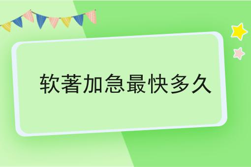 软著加急最快多久，看完避避雷！