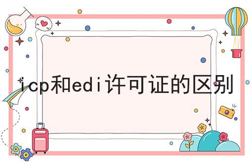 icp和edi许可证的区别，快来get新知识！