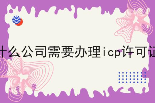 什么公司需要办理icp许可证 什么公司需要办理icp许可证