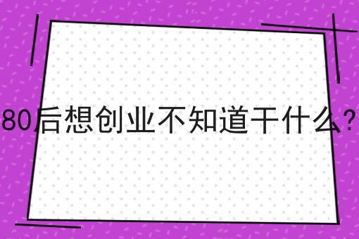 80后想创业不知道干什么?