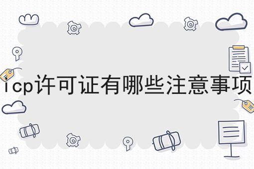 icp许可证有哪些注意事项 icp许可证有哪些注意事项