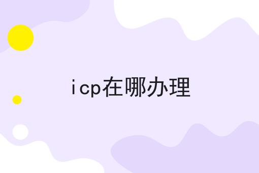 手把手教你办理icp在哪办理